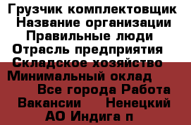 Грузчик-комплектовщик › Название организации ­ Правильные люди › Отрасль предприятия ­ Складское хозяйство › Минимальный оклад ­ 30 000 - Все города Работа » Вакансии   . Ненецкий АО,Индига п.